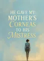 He Gave My Mother’s Corneas to His Mistress cover