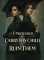 I Pretended to Carry His Child to Ruin Them cover