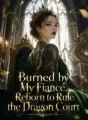 Burned by My Fiancé, Reborn to Rule the Dragon Court cover