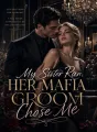 My Sister Ran, Her Mafia Groom Chose Me cover