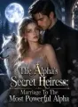 The Alpha's Secret Heiress: Marriage To The Most Powerful Alpha cover