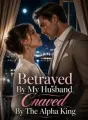 Betrayed By My Husband, Craved By The Alpha King cover