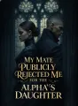 My Mate Publicly Rejected Me for the Alpha's Daughter cover