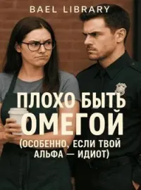 Плохо быть Омегой (особенно, если твой Альфа - идиот)