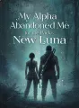 My Alpha Abandoned Me for the Pack’s New Luna cover