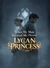 When My Mate Betrayed Me, I Became Lycan Princess