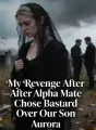 My Revenge After Alpha Mate Chose Bastard Over Our Son cover