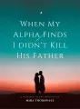 When My Alpha Finds I didn't Kill His Father cover