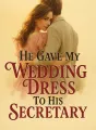 He Gave My Wedding Dress To His Secretary cover