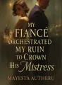 My Fiancé Orchestrated My Ruin to Crown His Mistress cover
