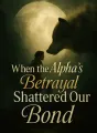 When the Alpha’s Betrayal Shattered Our Bond cover