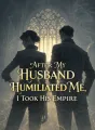 After My Husband Humiliated Me, I Took His Empire cover