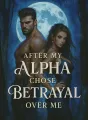 After My Alpha Chose Betrayal Over Me cover