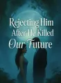 Rejecting Him After He Killed Our Future cover