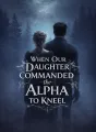 When Our Daughter Commanded the Alpha to Kneel cover