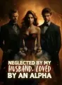 Neglected By My Husband, Loved by An Alpha cover