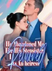 He Abandoned Me For His Stepsister, I Returned As An heiress.