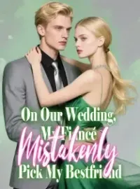 On Our Wedding, My Fiancé Mistakenly Pick My Bestfriend
