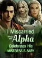 I Miscarried While My Alpha Celebrates His Mistress's Baby cover