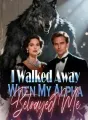 I Walked Away When My Alpha Betrayed Me cover