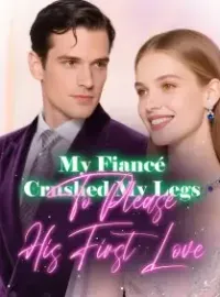 My Fiancé Crushed My Legs To Please His First Love