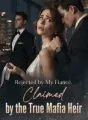 Rejected by My Fiancé, Claimed by the True Mafia Heir cover