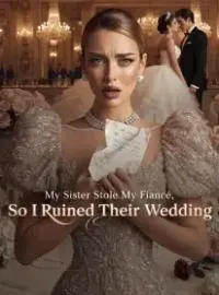 My Sister Stole My Fiancé,So I Ruined Their Wedding