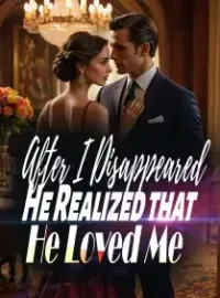 After I Disappeared, He Realized that He Loved Me