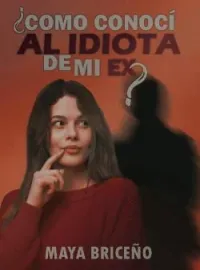 ¿Cómo conocí al idiota de mi ex?