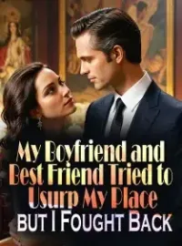 My Boyfriend and Best Friend Tried to Usurp My Place, but I Fought Back