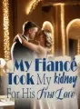 My Fiancé Took My kidney For His First Love cover