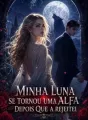Minha Luna se tornou uma Alfa depois que a rejeitei cover