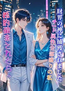 婚約破棄されたら、チート属性全部盛りの私が財界の神に捕獲されました。