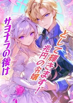 サヨナラの後は、兆円の令嬢として輝きます!