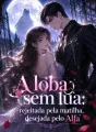 A loba sem lua: rejeitada pela matilha, desejada pelo Alfa cover