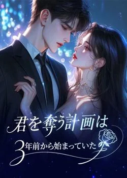 君を奪う計画は、3年前から始まっていた