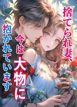 捨てられ妻、今は大物に抱かれています
