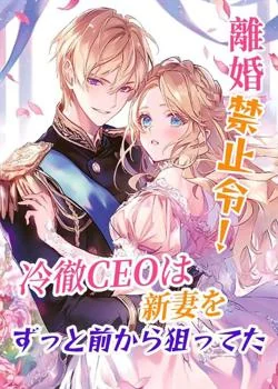 離婚禁止令!冷徹CEOは新妻をずっと前から狙ってた
