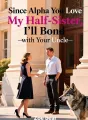 Since Alpha You Love My Half-Sister, I'll Bond with Your Uncle cover