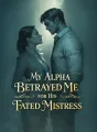 My Alpha Betrayed Me for His Fated Mistress cover