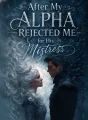 After My Alpha Rejected Me for His Mistress cover