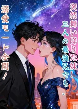 突然舞い降りた妹！三人の最強兄たち、溺愛モード全開！