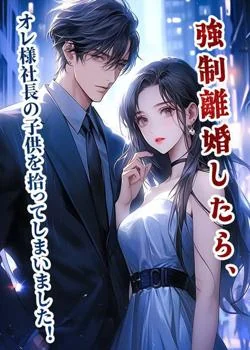 強制離婚したら、オレ様社長の子供を拾ってしまいました!