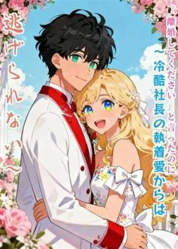 「離婚してください」と言ったのに。～冷酷社長の執着愛からは逃げられない～