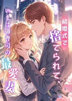 結婚式で捨てられて、いまは御曹司の最愛妻