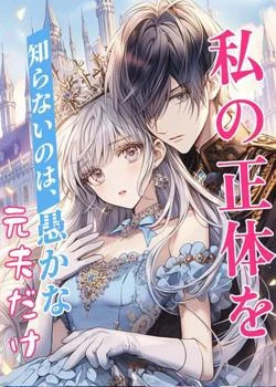 私の正体を知らないのは、愚かな元夫だけ