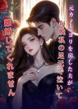 元カノとヨリを戻した夫が、毎晩私の足元で泣いて離婚してくれません